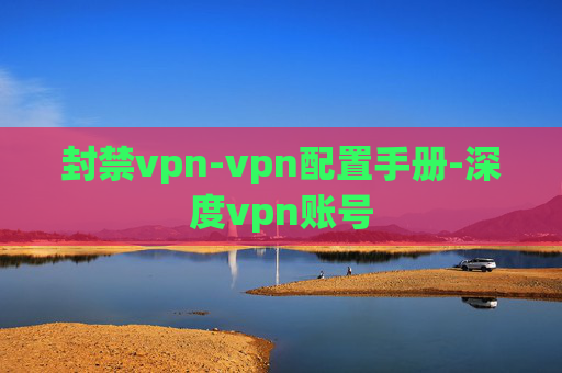 封禁vpn-vpn配置手册-深度vpn账号