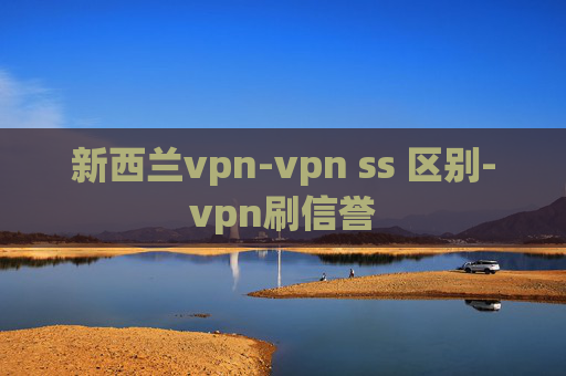 新西兰vpn-vpn ss 区别-vpn刷信誉