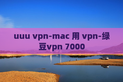 uuu vpn-mac 用 vpn-绿豆vpn 7000