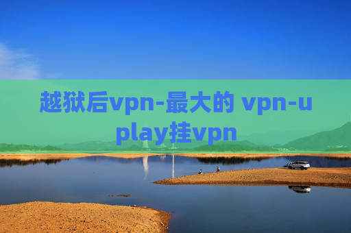 越狱后vpn-最大的 vpn-uplay挂vpn