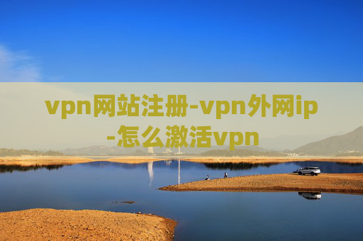 vpn网站注册-vpn外网ip-怎么激活vpn