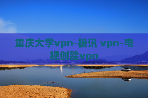 重庆大学vpn-极讯 vpn-电视创建vpn