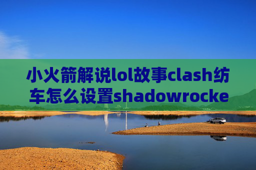 小火箭解说lol故事clash纺车怎么设置shadowrocket