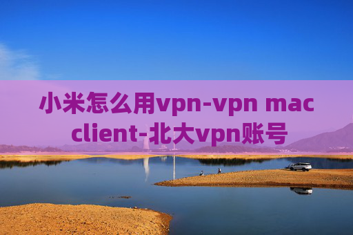 小米怎么用vpn-vpn mac client-北大vpn账号