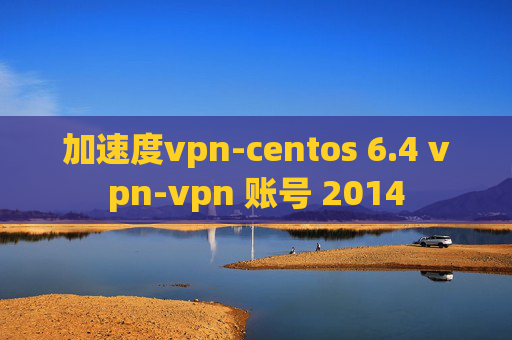 加速度vpn-centos 6.4 vpn-vpn 账号 2014