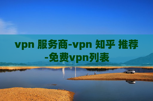 vpn 服务商-vpn 知乎 推荐-免费vpn列表