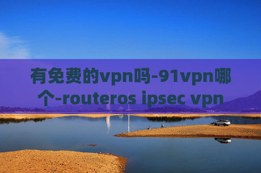 有免费的vpn吗-91vpn哪个-routeros ipsec vpn