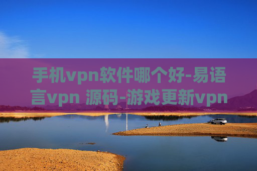 手机vpn软件哪个好-易语言vpn 源码-游戏更新vpn