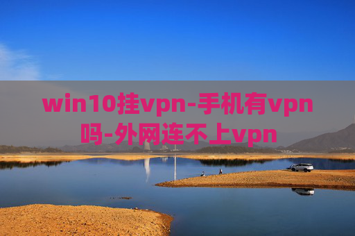 win10挂vpn-手机有vpn吗-外网连不上vpn