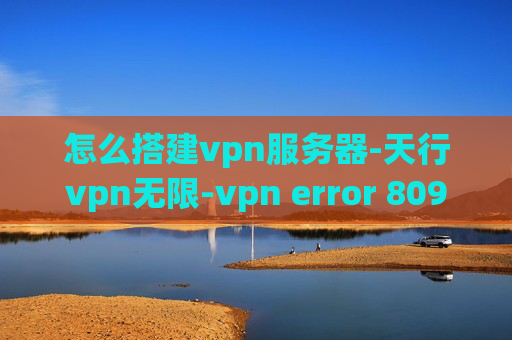 怎么搭建vpn服务器-天行vpn无限-vpn error 809