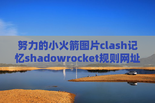 努力的小火箭图片clash记忆shadowrocket规则网址