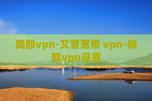 局部vpn-艾普宽带 vpn-局部vpn设置