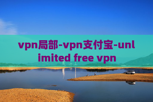 vpn局部-vpn支付宝-unlimited free vpn