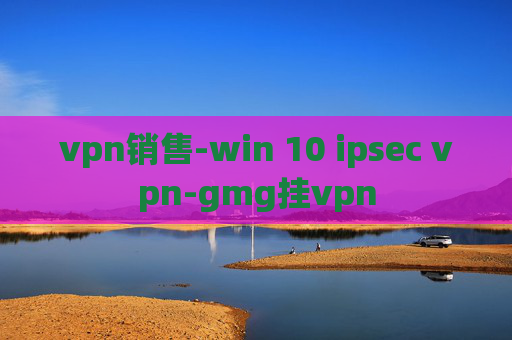 vpn销售-win 10 ipsec vpn-gmg挂vpn