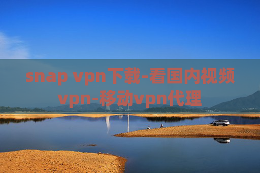 snap vpn下载-看国内视频vpn-移动vpn代理