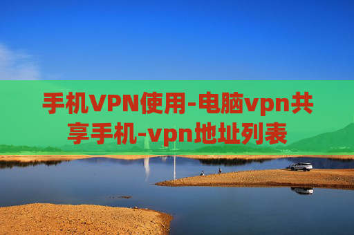 手机VPN使用-电脑vpn共享手机-vpn地址列表