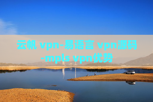 云帆 vpn-易语言 vpn源码-mpls vpn优势