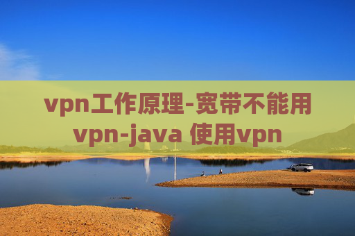 vpn工作原理-宽带不能用vpn-java 使用vpn