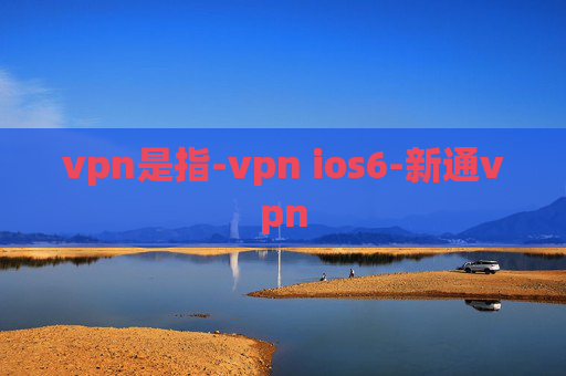 vpn是指-vpn ios6-新通vpn