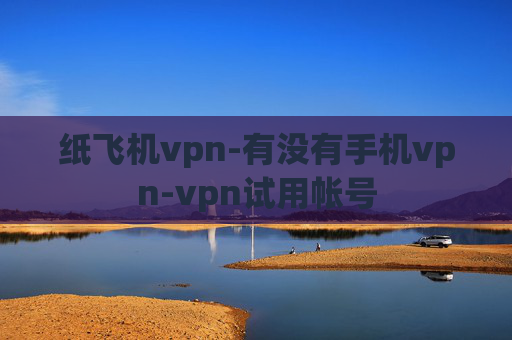 纸飞机vpn-有没有手机vpn-vpn试用帐号