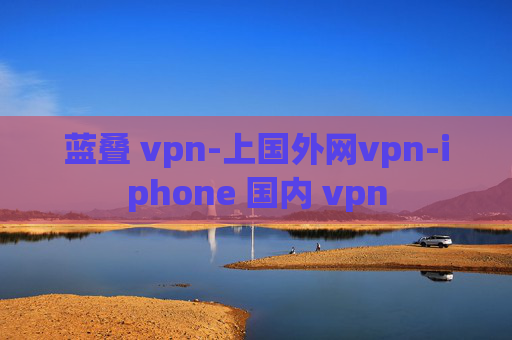 蓝叠 vpn-上国外网vpn-iphone 国内 vpn