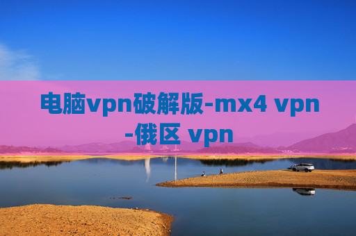 电脑vpn破解版-mx4 vpn-俄区 vpn