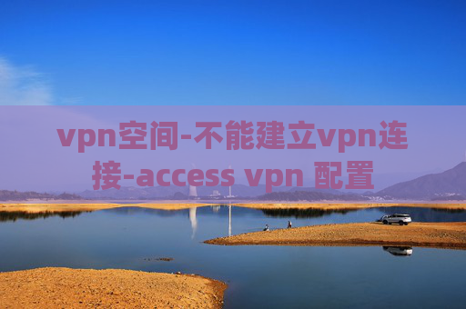 vpn空间-不能建立vpn连接-access vpn 配置