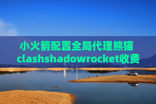 小火箭配置全局代理熊猫 clashshadowrocket收费吗