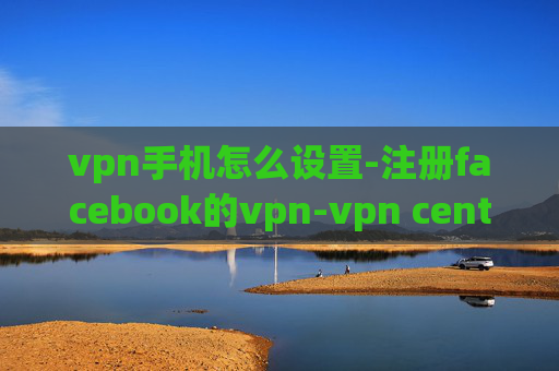 vpn手机怎么设置-注册facebook的vpn-vpn centos 连不上