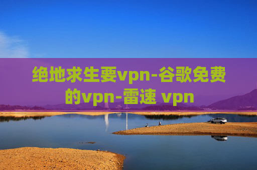 绝地求生要vpn-谷歌免费的vpn-雷速 vpn