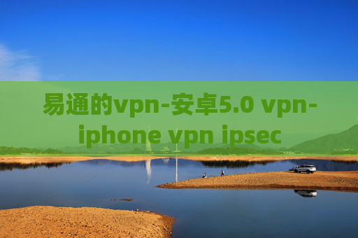 易通的vpn-安卓5.0 vpn-iphone vpn ipsec