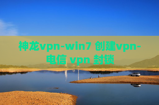 神龙vpn-win7 创建vpn-电信 vpn 封锁