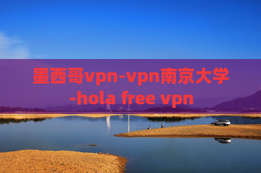 墨西哥vpn-vpn南京大学-hola free vpn