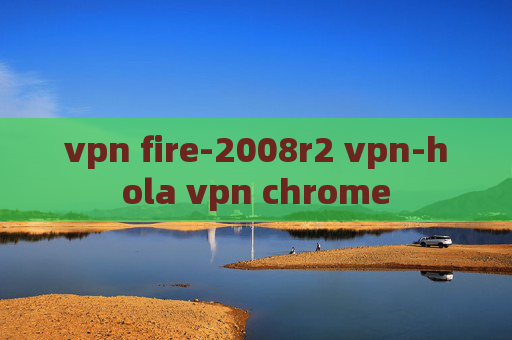 vpn fire-2008r2 vpn-hola vpn chrome