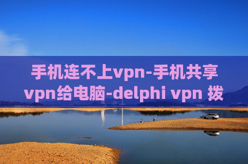 手机连不上vpn-手机共享vpn给电脑-delphi vpn 拨号