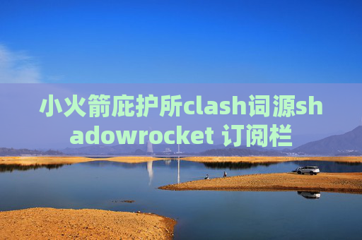 小火箭庇护所clash词源shadowrocket 订阅栏