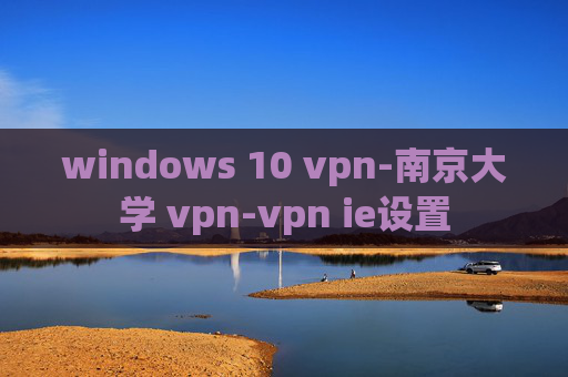 windows 10 vpn-南京大学 vpn-vpn ie设置