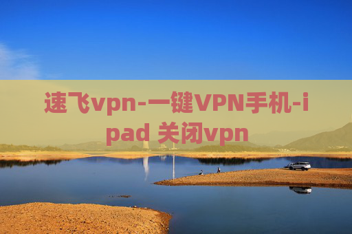 速飞vpn-一键VPN手机-ipad 关闭vpn