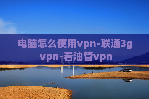 电脑怎么使用vpn-联通3g vpn-看油管vpn