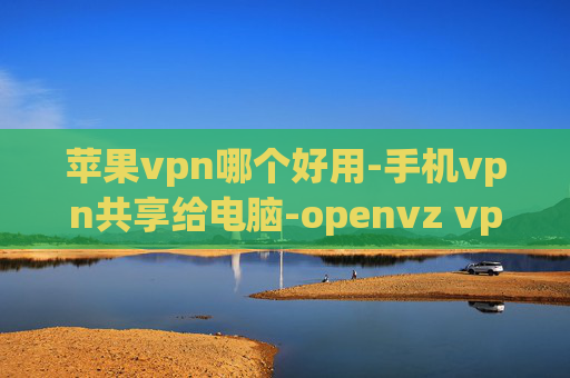 苹果vpn哪个好用-手机vpn共享给电脑-openvz vps vpn