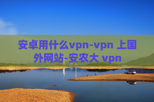 安卓用什么vpn-vpn 上国外网站-安农大 vpn