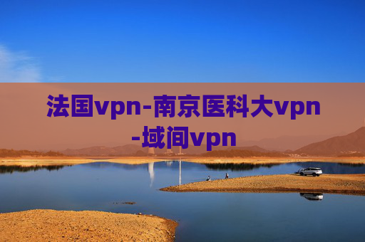 法国vpn-南京医科大vpn-域间vpn