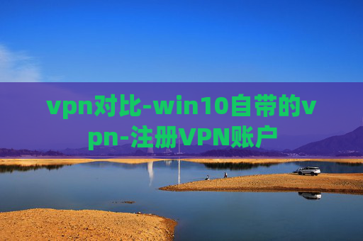 vpn对比-win10自带的vpn-注册VPN账户