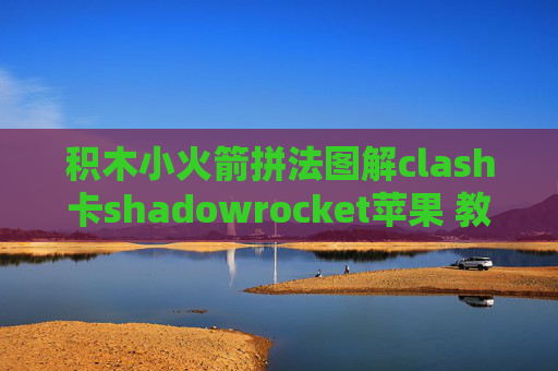 积木小火箭拼法图解clash卡shadowrocket苹果 教程