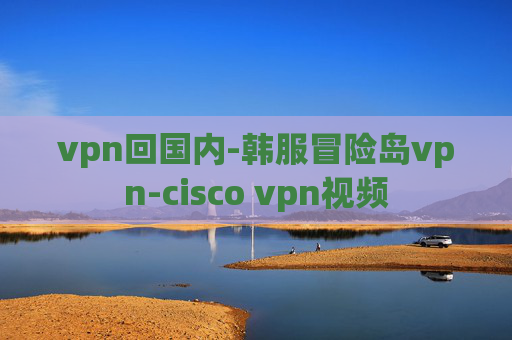 vpn回国内-韩服冒险岛vpn-cisco vpn视频