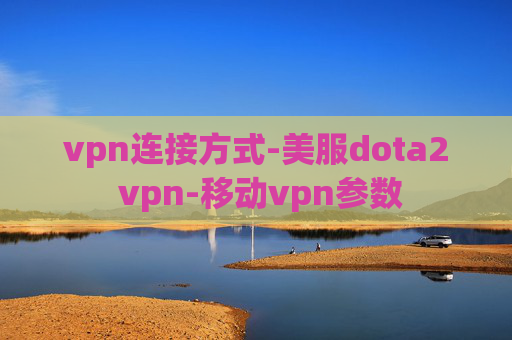 vpn连接方式-美服dota2 vpn-移动vpn参数