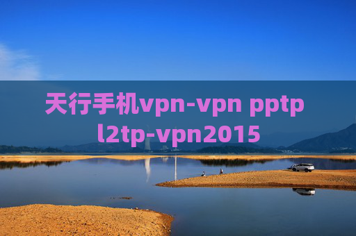 天行手机vpn-vpn pptp l2tp-vpn2015