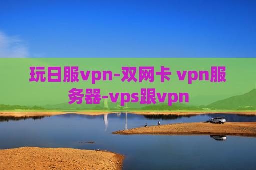 玩日服vpn-双网卡 vpn服务器-vps跟vpn