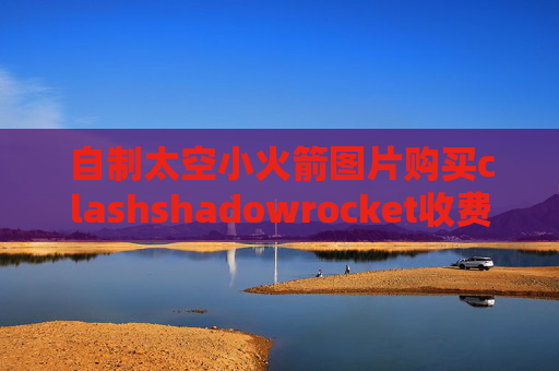 自制太空小火箭图片购买clashshadowrocket收费网站