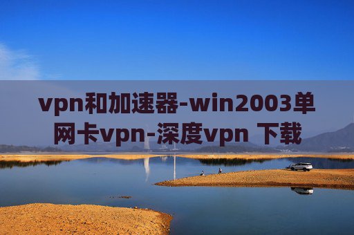 vpn和加速器-win2003单网卡vpn-深度vpn 下载